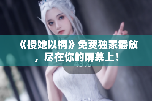 《授她以柄》免費獨家播放，盡在你的屏幕上！
