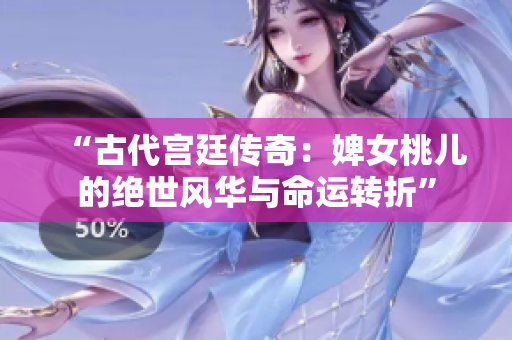 “古代宮廷傳奇：婢女桃兒的絕世風(fēng)華與命運(yùn)轉(zhuǎn)折”