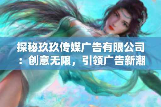 探秘玖玖傳媒廣告有限公司：創(chuàng)意無限，引領(lǐng)廣告新潮流
