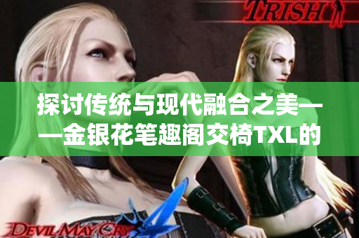 探討傳統(tǒng)與現(xiàn)代融合之美——金銀花筆趣閣交椅TXL的魅力