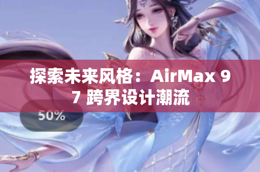 探索未來風(fēng)格：AirMax 97 跨界設(shè)計(jì)潮流