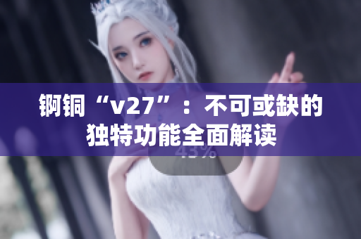 錒銅“v27”：不可或缺的獨(dú)特功能全面解讀