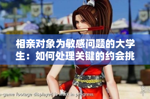 相親對象為敏感問題的大學(xué)生：如何處理關(guān)鍵的約會挑戰(zhàn)