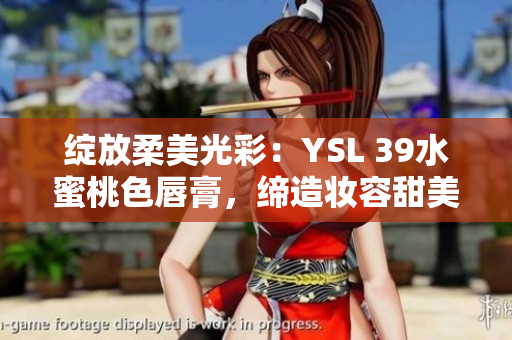 綻放柔美光彩：YSL 39水蜜桃色唇膏，締造妝容甜美自然