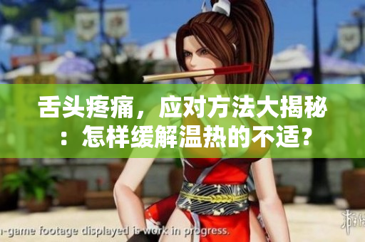 舌頭疼痛，應(yīng)對方法大揭秘：怎樣緩解溫?zé)岬牟贿m？