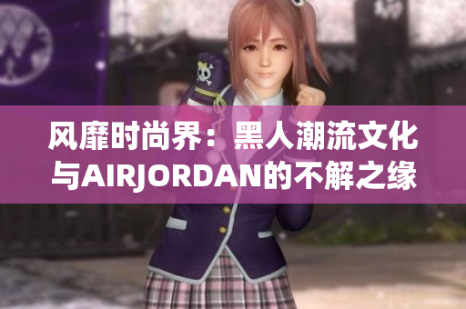風(fēng)靡時尚界：黑人潮流文化與AIRJORDAN的不解之緣