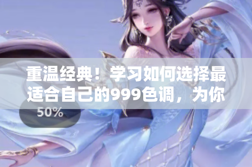 重溫經(jīng)典！學(xué)習(xí)如何選擇最適合自己的999色調(diào)，為你的家居增添獨(dú)特魅力