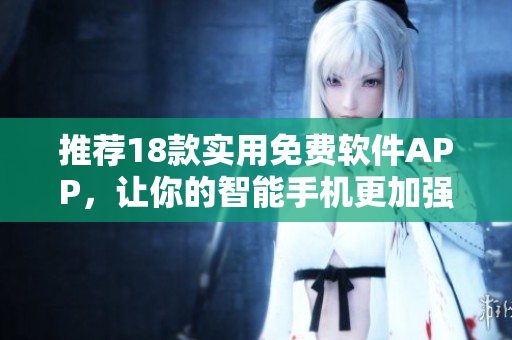 推薦18款實(shí)用免費(fèi)軟件APP，讓你的智能手機(jī)更加強(qiáng)大