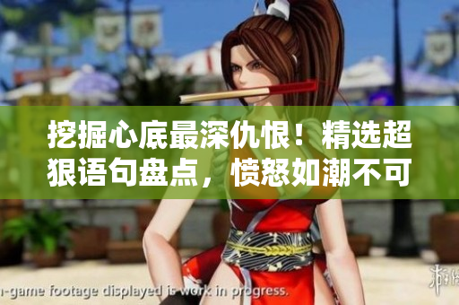 挖掘心底最深仇恨！精選超狠語句盤點(diǎn)，憤怒如潮不可遏制