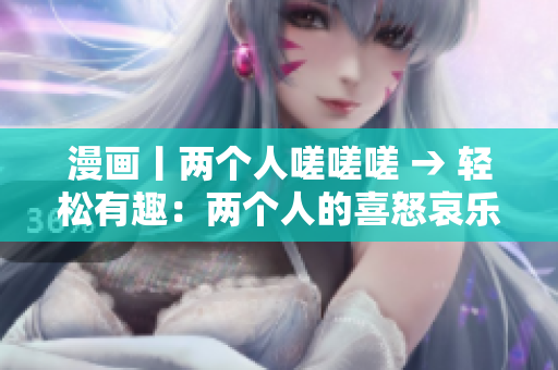 漫畫丨兩個人嗟嗟嗟 → 輕松有趣：兩個人的喜怒哀樂