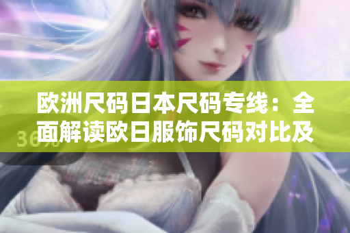 歐洲尺碼日本尺碼專線：全面解讀歐日服飾尺碼對(duì)比及購(gòu)物指南