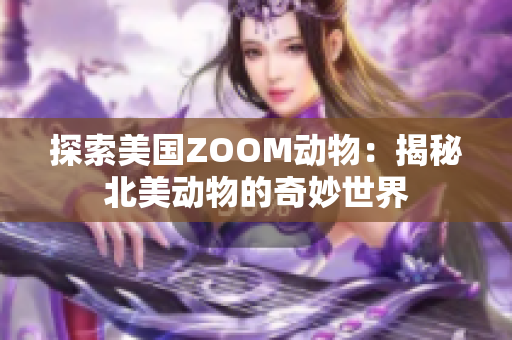探索美國(guó)ZOOM動(dòng)物：揭秘北美動(dòng)物的奇妙世界