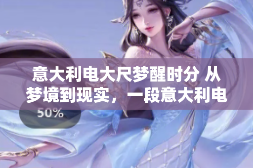意大利電大尺夢(mèng)醒時(shí)分 從夢(mèng)境到現(xiàn)實(shí)，一段意大利電影的奇幻之旅