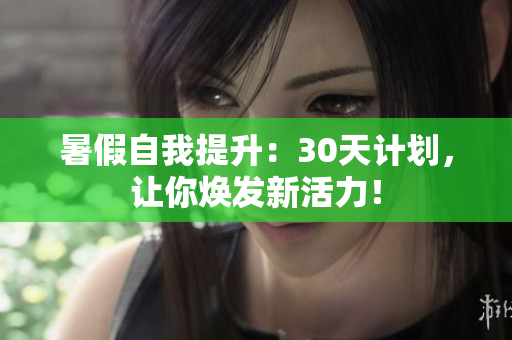暑假自我提升：30天計劃，讓你煥發(fā)新活力！