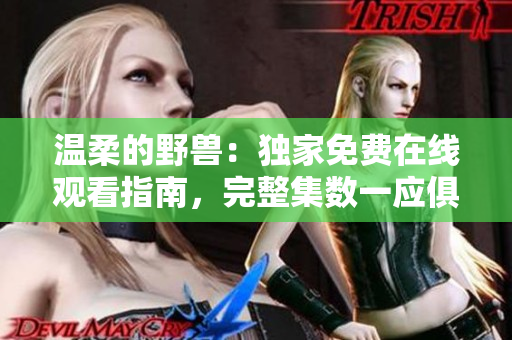 溫柔的野獸：獨家免費在線觀看指南，完整集數(shù)一應(yīng)俱全