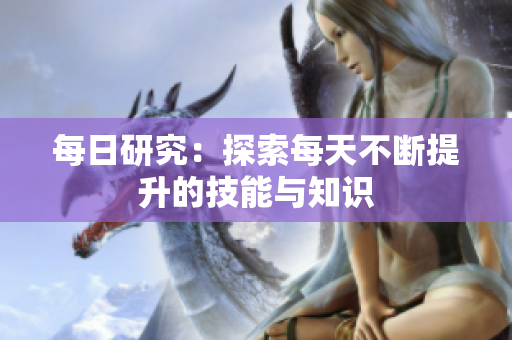 每日研究：探索每天不斷提升的技能與知識(shí)