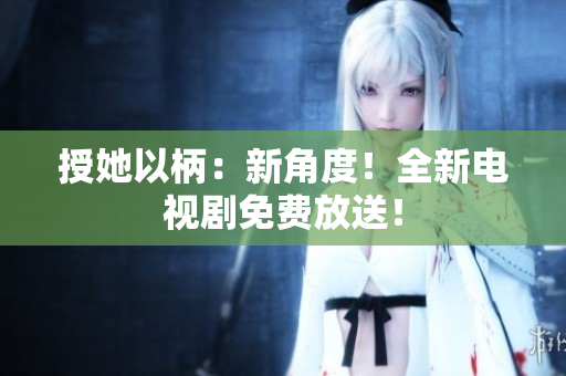 授她以柄：新角度！全新電視劇免費放送！