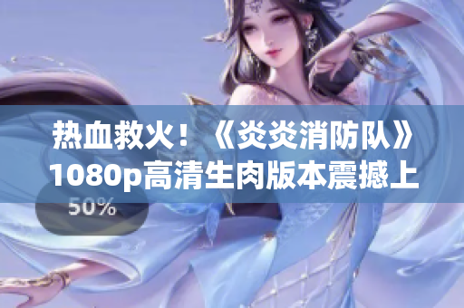 熱血救火！《炎炎消防隊(duì)》1080p高清生肉版本震撼上線