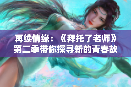 再續(xù)情緣：《拜托了老師》第二季帶你探尋新的青春故事