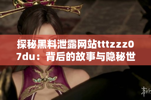 探秘黑料泄露網(wǎng)站tttzzz07du：背后的故事與隱秘世界