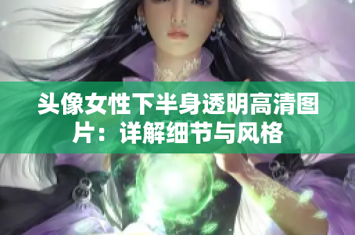 頭像女性下半身透明高清圖片：詳解細(xì)節(jié)與風(fēng)格
