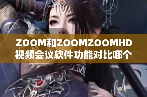 ZOOM和ZOOMZOOMHD視頻會議軟件功能對比哪個更適合你