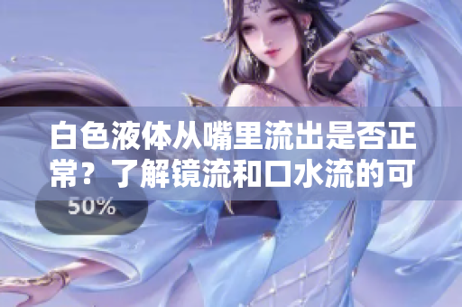 白色液體從嘴里流出是否正常？了解鏡流和口水流的可能原因