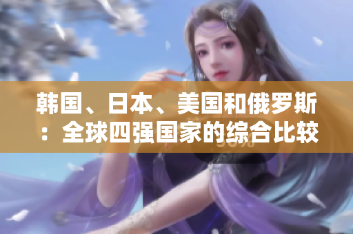 韓國、日本、美國和俄羅斯：全球四強(qiáng)國家的綜合比較
