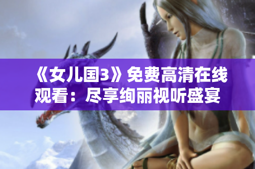 《女兒國3》免費(fèi)高清在線觀看：盡享絢麗視聽盛宴