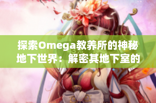 探索Omega教養(yǎng)所的神秘地下世界：解密其地下室的奧秘