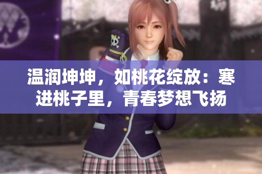 溫潤坤坤，如桃花綻放：寒進桃子里，青春夢想飛揚