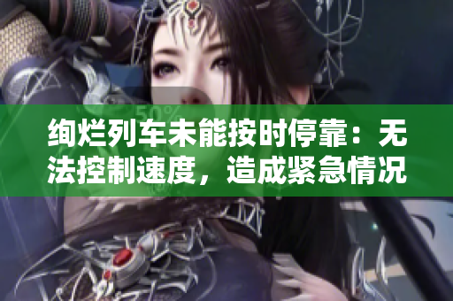 絢爛列車未能按時(shí)?？浚簾o(wú)法控制速度，造成緊急情況