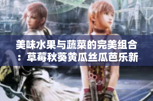 美味水果與蔬菜的完美組合：草莓秋葵黃瓜絲瓜芭樂新鮮上市