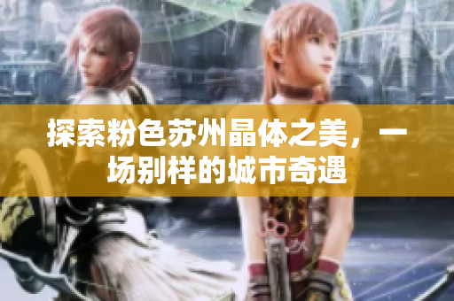 探索粉色蘇州晶體之美，一場別樣的城市奇遇