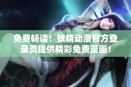 免費(fèi)暢讀！妖精動(dòng)漫官方登錄頁提供精彩免費(fèi)漫畫！