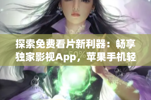 探索免費(fèi)看片新利器：暢享獨(dú)家影視App，蘋(píng)果手機(jī)輕松觀(guān)影