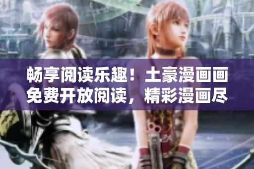暢享閱讀樂趣！土豪漫畫畫免費開放閱讀，精彩漫畫盡情暢讀