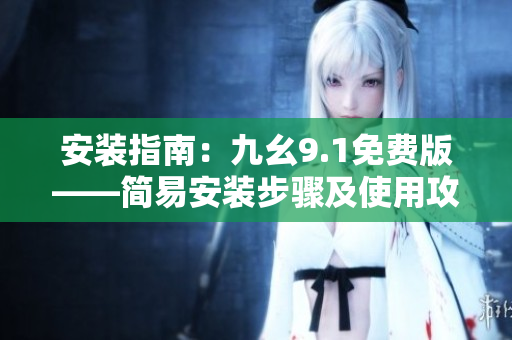 安裝指南：九幺9.1免費版——簡易安裝步驟及使用攻略