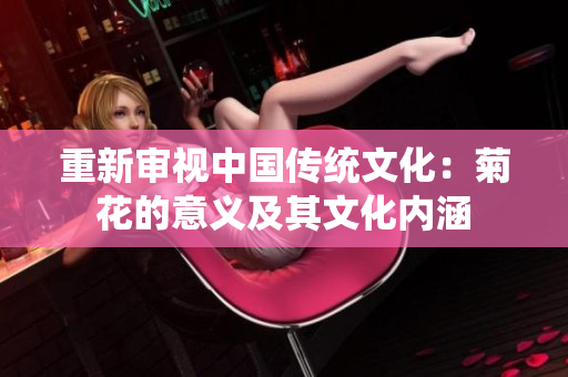 重新審視中國(guó)傳統(tǒng)文化：菊花的意義及其文化內(nèi)涵