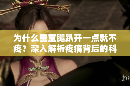 為什么寶寶腿趴開(kāi)一點(diǎn)就不疼？深入解析疼痛背后的科學(xué)原理