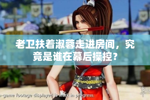 老衛(wèi)扶著淑蓉走進房間，究竟是誰在幕后操控？