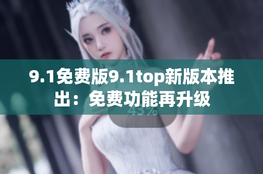 9.1免費(fèi)版9.1top新版本推出：免費(fèi)功能再升級(jí)