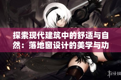 探索現(xiàn)代建筑中的舒適與自然：落地窗設(shè)計(jì)的美學(xué)與功能