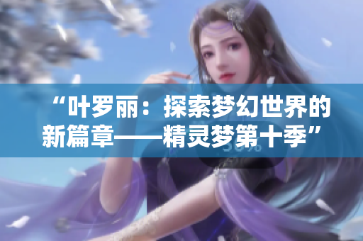 “葉羅麗：探索夢(mèng)幻世界的新篇章——精靈夢(mèng)第十季”