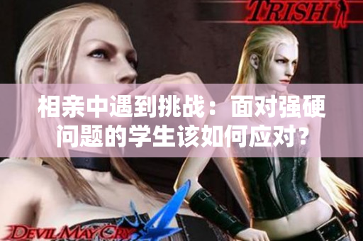 相親中遇到挑戰(zhàn)：面對強硬問題的學生該如何應對？