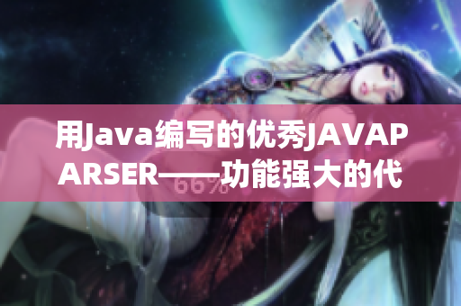 用Java編寫的優(yōu)秀JAVAPARSER——功能強大的代碼解析工具