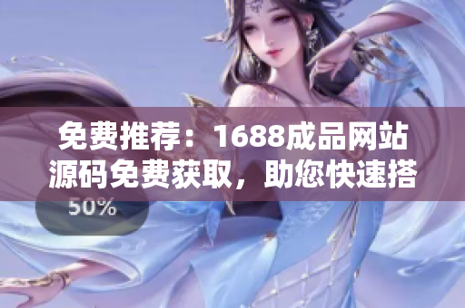 免費推薦：1688成品網(wǎng)站源碼免費獲取，助您快速搭建專業(yè)電商平臺！