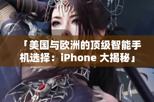 「美國(guó)與歐洲的頂級(jí)智能手機(jī)選擇：iPhone 大揭秘」