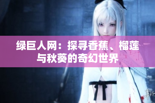 綠巨人網(wǎng)：探尋香蕉、榴蓮與秋葵的奇幻世界