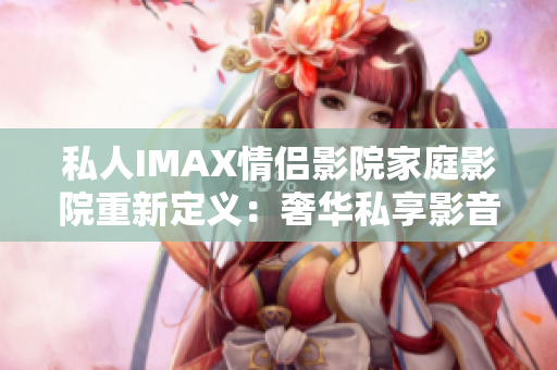 私人IMAX情侶影院家庭影院重新定義：奢華私享影音空間